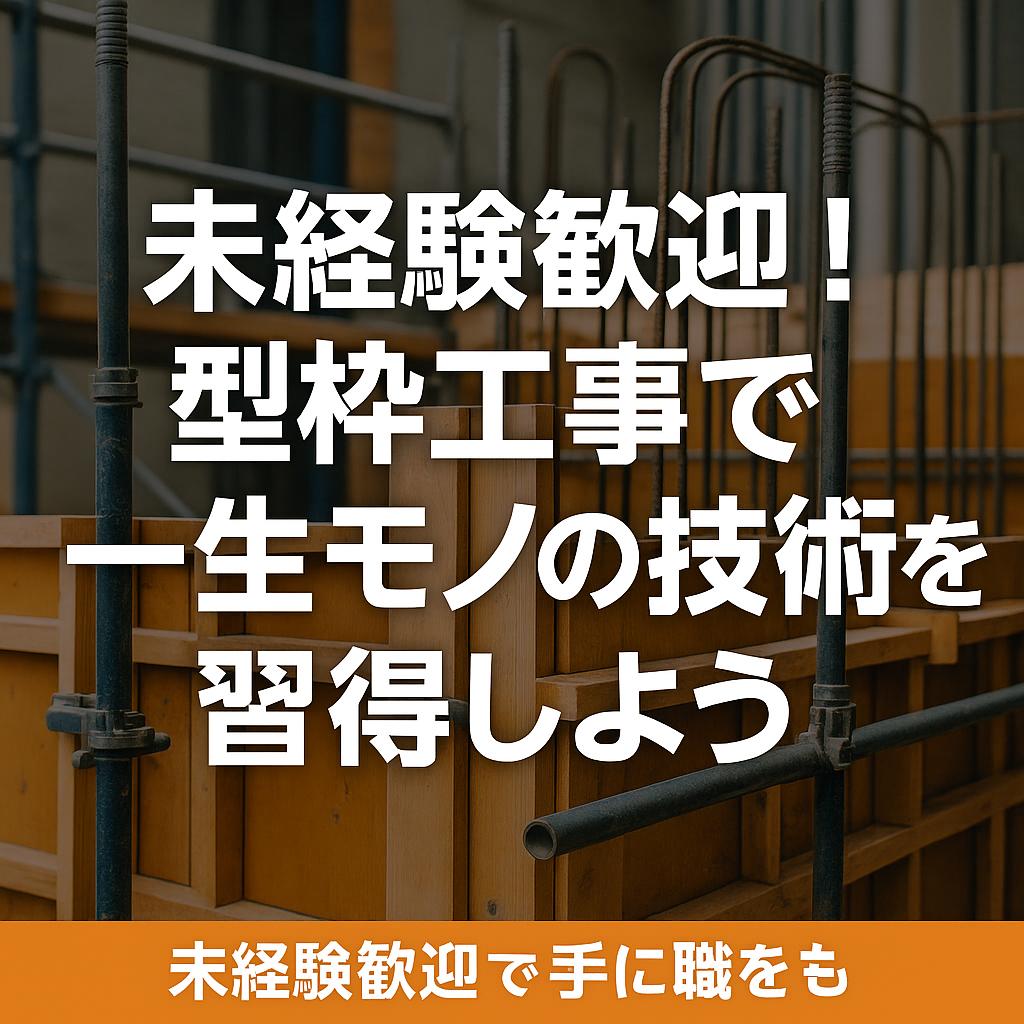 未経験歓迎！型枠工事で一生モノの技術を習得しよう